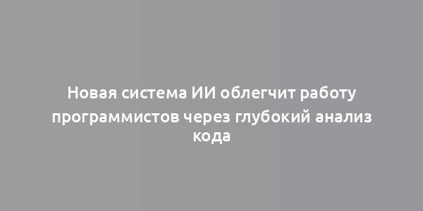 Новая система ИИ облегчит работу программистов через глубокий анализ кода