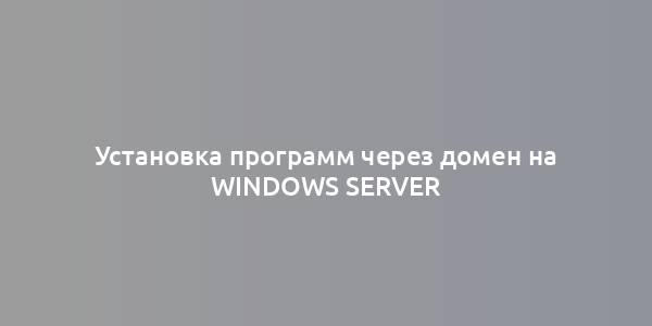 Установка программ через домен на Windows Server