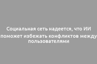 Социальная сеть надеется, что ИИ поможет избежать конфликтов между пользователями