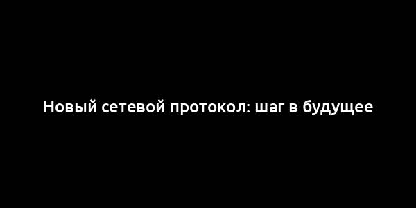 Новый сетевой протокол: шаг в будущее