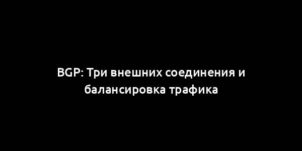 BGP: Три внешних соединения и балансировка трафика