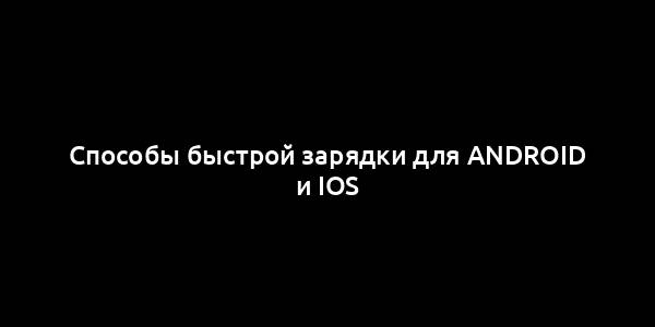 Способы быстрой зарядки для Android и iOS