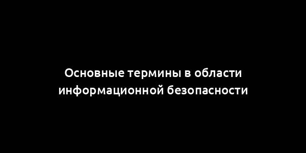 Основные термины в области информационной безопасности