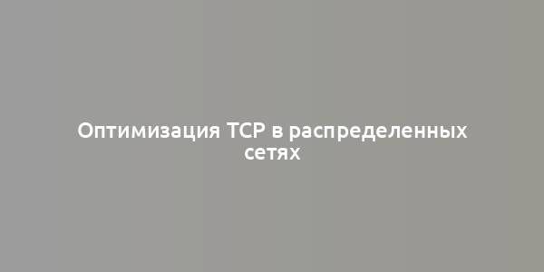 Оптимизация TCP в распределенных сетях