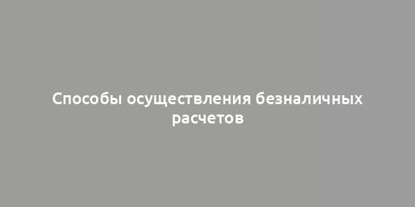 Способы осуществления безналичных расчетов