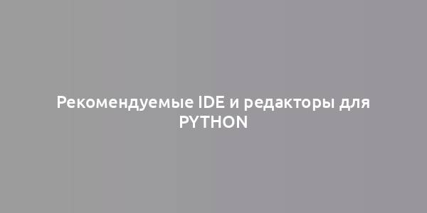 Рекомендуемые IDE и редакторы для Python