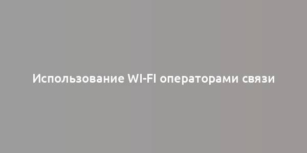 Использование Wi-Fi операторами связи