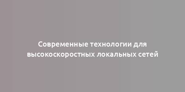 Современные технологии для высокоскоростных локальных сетей