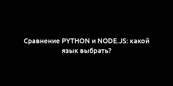 Сравнение Python и Node.js: какой язык выбрать?