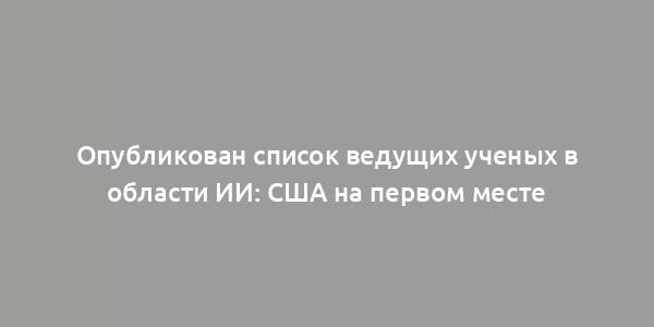 Опубликован список ведущих ученых в области ИИ: США на первом месте