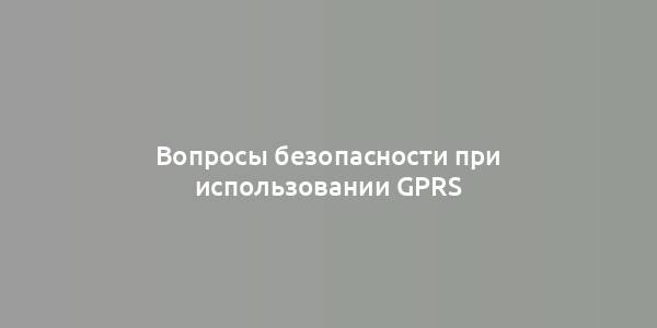 Вопросы безопасности при использовании GPRS