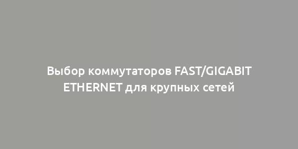 Выбор коммутаторов Fast/Gigabit Ethernet для крупных сетей