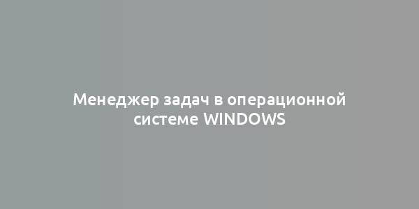 Менеджер задач в операционной системе Windows