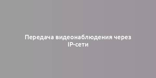 Передача видеонаблюдения через IP-сети