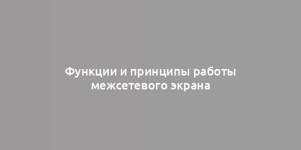 Функции и принципы работы межсетевого экрана