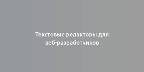 Текстовые редакторы для веб-разработчиков