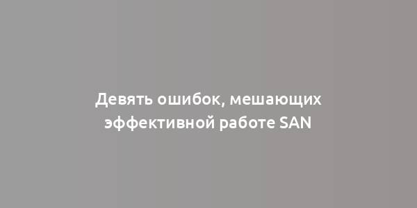 Девять ошибок, мешающих эффективной работе SAN