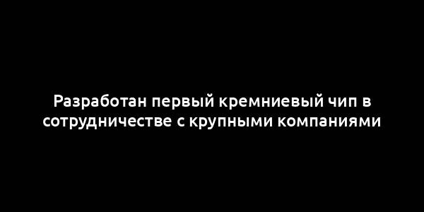 Разработан первый кремниевый чип в сотрудничестве с крупными компаниями