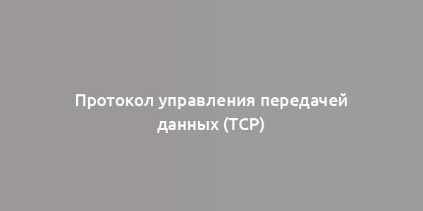 Протокол управления передачей данных (TCP)