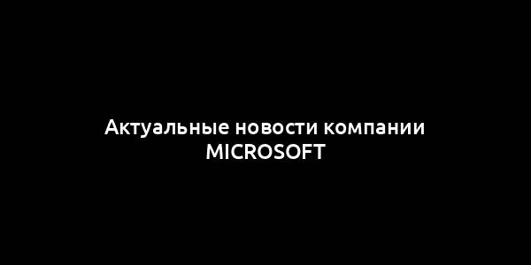 Актуальные новости компании Microsoft