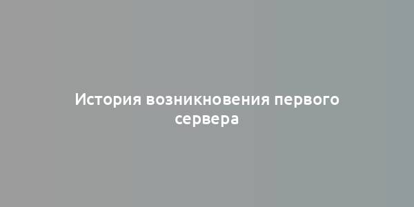 История возникновения первого сервера