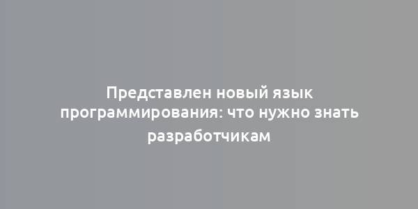 Представлен новый язык программирования: что нужно знать разработчикам