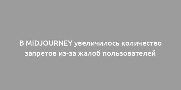 В Midjourney увеличилось количество запретов из-за жалоб пользователей