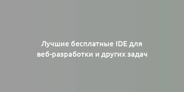 Лучшие бесплатные IDE для веб-разработки и других задач