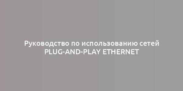 Руководство по использованию сетей Plug-and-Play Ethernet