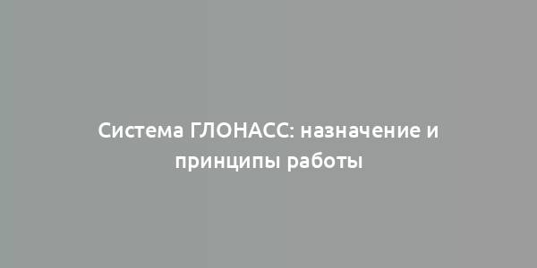 Система ГЛОНАСС: назначение и принципы работы