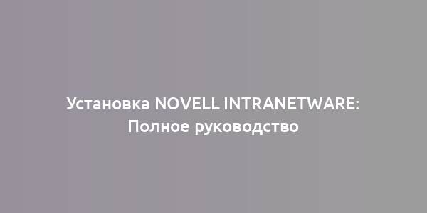 Установка Novell IntranetWare: Полное руководство