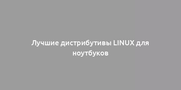 Лучшие дистрибутивы Linux для ноутбуков