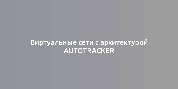 Виртуальные сети с архитектурой AutoTracker