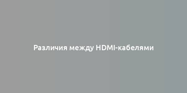 Различия между HDMI-кабелями