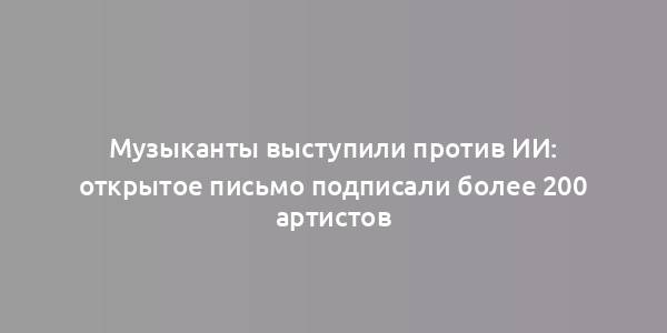 Музыканты выступили против ИИ: открытое письмо подписали более 200 артистов