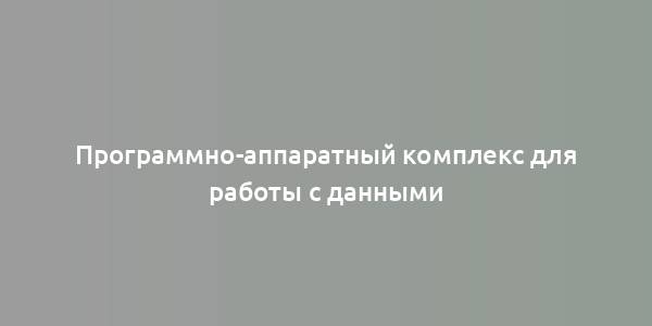 Программно-аппаратный комплекс для работы с данными