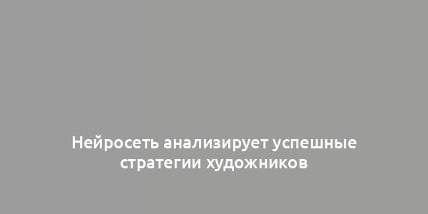 Нейросеть анализирует успешные стратегии художников