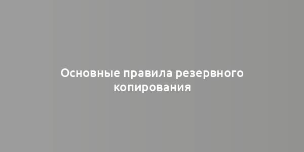 Основные правила резервного копирования