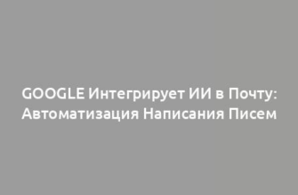 Google Интегрирует ИИ в Почту: Автоматизация Написания Писем
