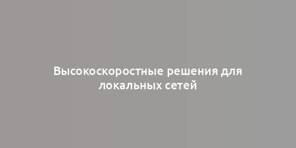 Высокоскоростные решения для локальных сетей