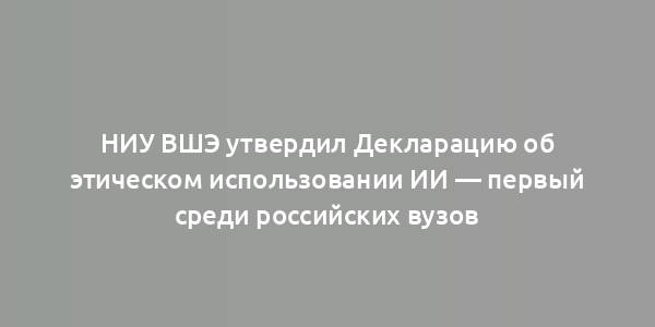 НИУ ВШЭ утвердил Декларацию об этическом использовании ИИ — первый среди российских вузов