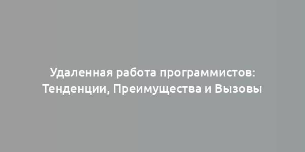 Удаленная работа программистов: Тенденции, Преимущества и Вызовы