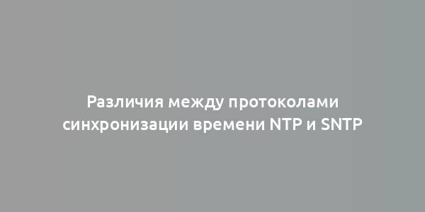 Различия между протоколами синхронизации времени NTP и SNTP