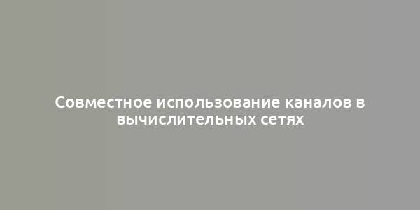 Совместное использование каналов в вычислительных сетях