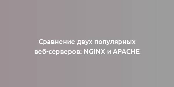 Сравнение двух популярных веб-серверов: NGINX и Apache