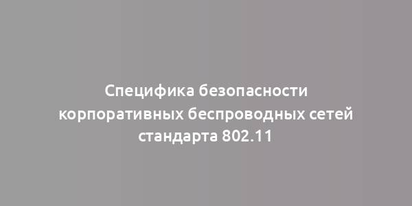 Специфика безопасности корпоративных беспроводных сетей стандарта 802.11