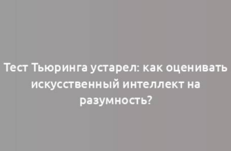 Тест Тьюринга устарел: как оценивать искусственный интеллект на разумность?