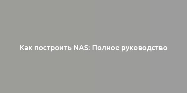 Как построить NAS: Полное руководство