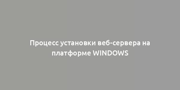 Процесс установки веб-сервера на платформе Windows