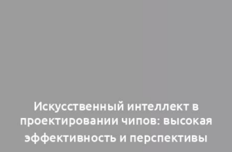 Искусственный интеллект в проектировании чипов: высокая эффективность и перспективы